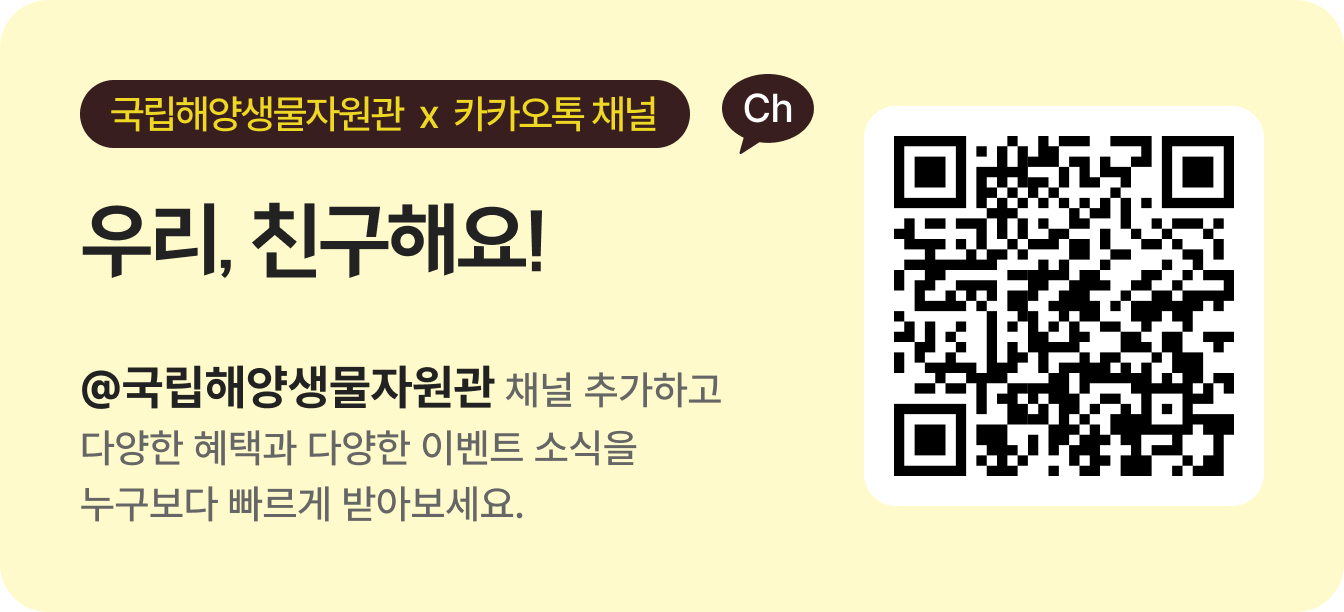 [국립해양생물자원관 x 카카오톡 채널] 우리, 친구해요! @국립해양생물자원관 채널 추가하고 다양한 혜택과 다양한 이벤트 소식을 누구보다 빠르게 받아보세요.